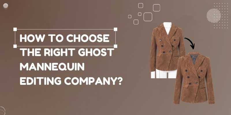 How to Choose the Right Ghost Mannequin Editing Company